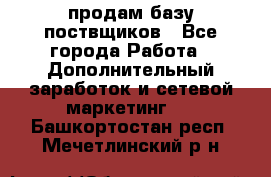 продам базу поствщиков - Все города Работа » Дополнительный заработок и сетевой маркетинг   . Башкортостан респ.,Мечетлинский р-н